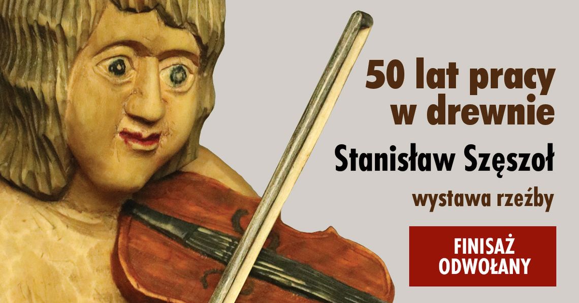 Finisaż wystawy „50 lat pracy w drewnie” Stanisława Szęszoła - ODDWOŁANY