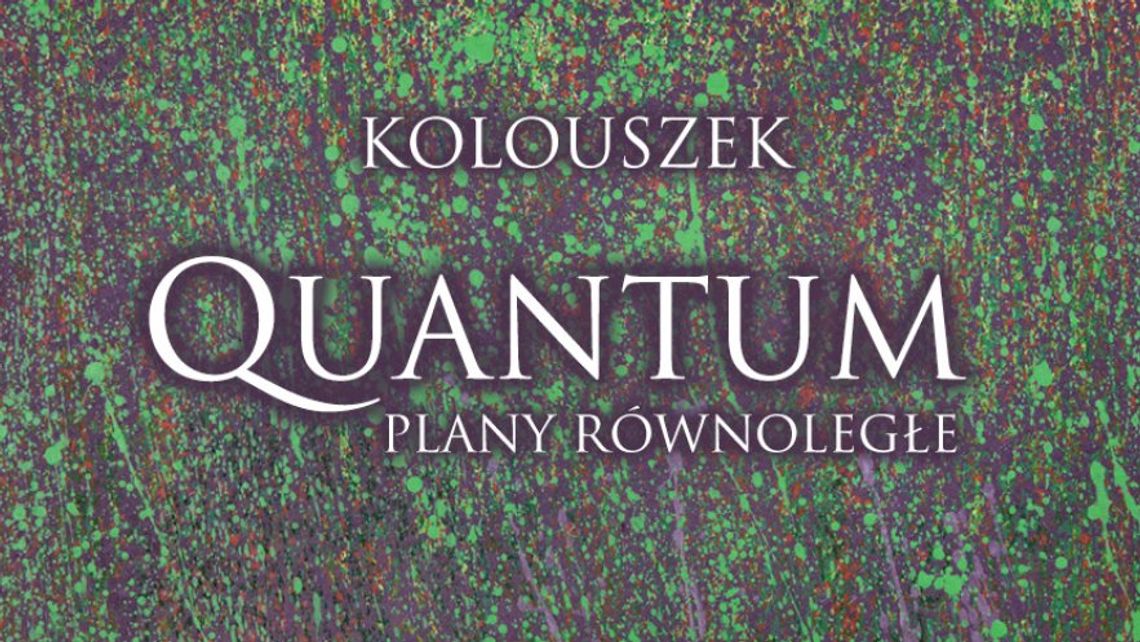 QUANTUM. PLANY RÓWNOLEGŁE - wystawa malarstwa KINGI KOLOUSZEK